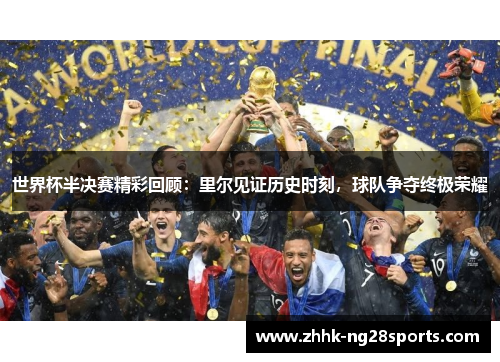 世界杯半决赛精彩回顾：里尔见证历史时刻，球队争夺终极荣耀