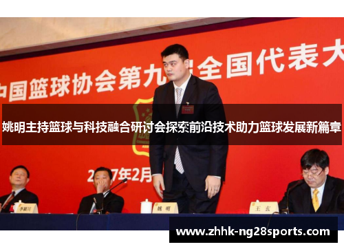 姚明主持篮球与科技融合研讨会探索前沿技术助力篮球发展新篇章