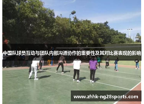 中国队球员互动与团队内部沟通协作的重要性及其对比赛表现的影响