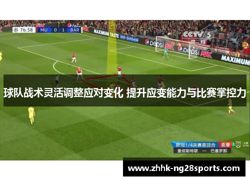 球队战术灵活调整应对变化 提升应变能力与比赛掌控力