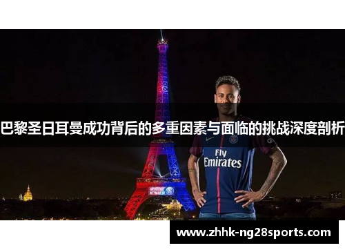 巴黎圣日耳曼成功背后的多重因素与面临的挑战深度剖析