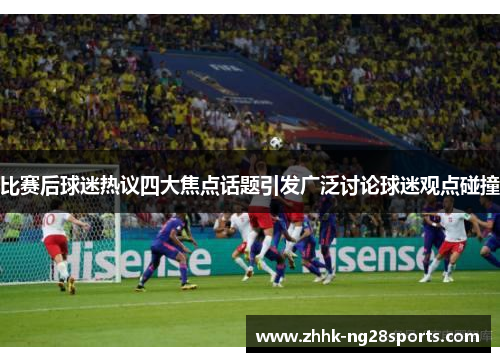 比赛后球迷热议四大焦点话题引发广泛讨论球迷观点碰撞