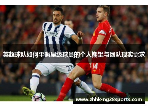 英超球队如何平衡星级球员的个人期望与团队现实需求