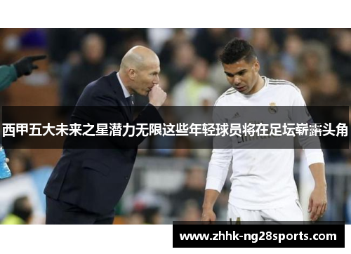 西甲五大未来之星潜力无限这些年轻球员将在足坛崭露头角