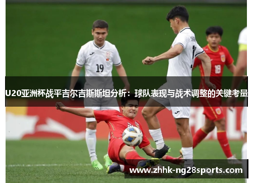 U20亚洲杯战平吉尔吉斯斯坦分析：球队表现与战术调整的关键考量