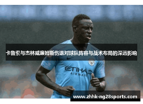 卡鲁索与杰林威廉姆斯伤退对球队阵容与战术布局的深远影响