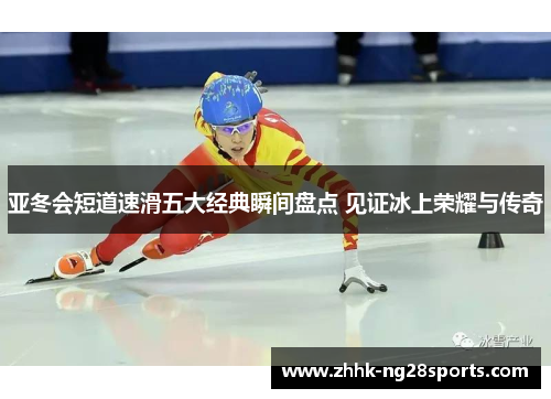 亚冬会短道速滑五大经典瞬间盘点 见证冰上荣耀与传奇