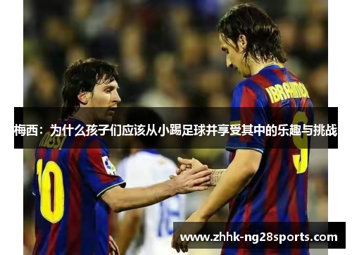 梅西：为什么孩子们应该从小踢足球并享受其中的乐趣与挑战