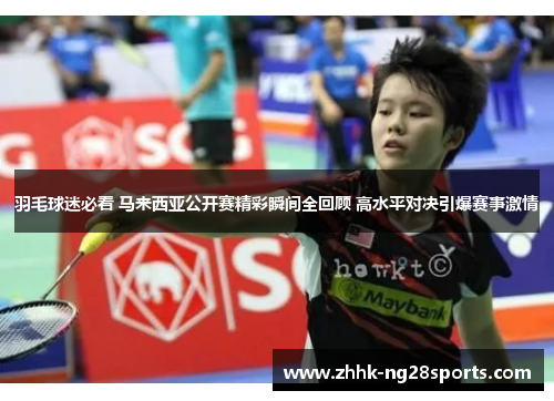 羽毛球迷必看 马来西亚公开赛精彩瞬间全回顾 高水平对决引爆赛事激情