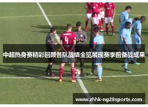 中超热身赛精彩回顾各队战绩全览展现赛季前备战成果
