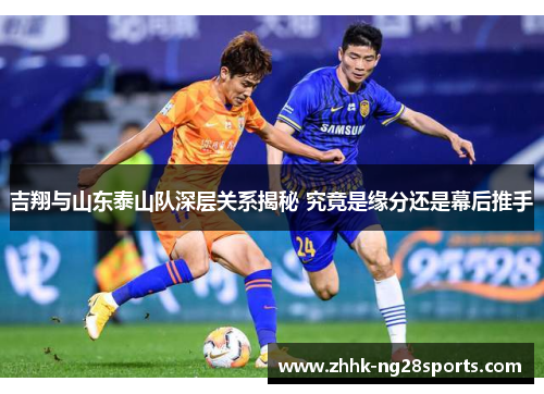 吉翔与山东泰山队深层关系揭秘 究竟是缘分还是幕后推手