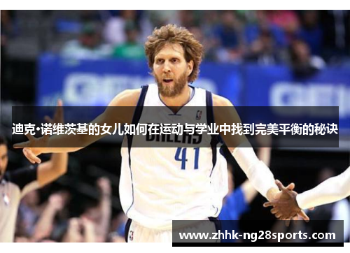 迪克·诺维茨基的女儿如何在运动与学业中找到完美平衡的秘诀