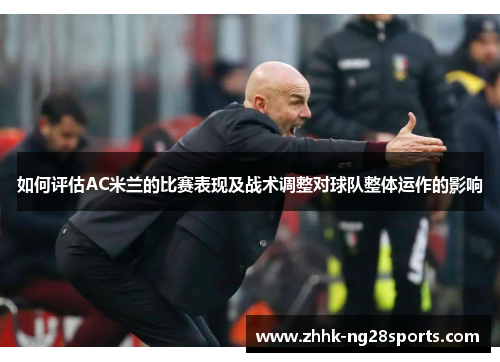 如何评估AC米兰的比赛表现及战术调整对球队整体运作的影响