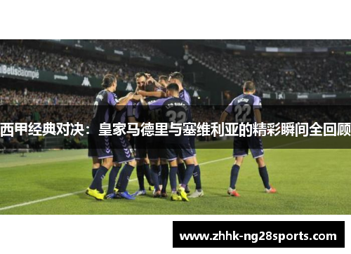 西甲经典对决：皇家马德里与塞维利亚的精彩瞬间全回顾
