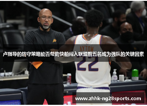 卢指导的防守策略能否帮助快船闯入联盟前五名成为强队的关键因素