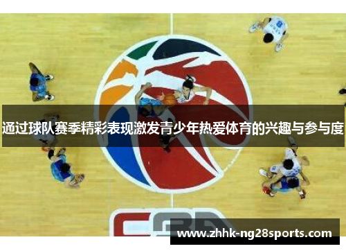 通过球队赛季精彩表现激发青少年热爱体育的兴趣与参与度