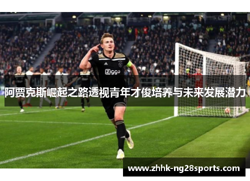 阿贾克斯崛起之路透视青年才俊培养与未来发展潜力