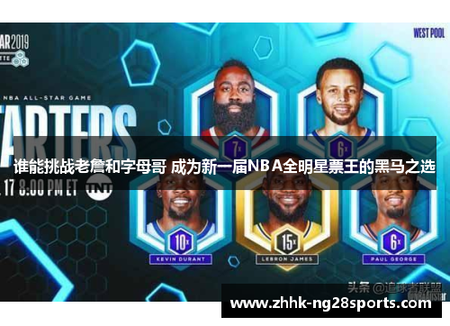 谁能挑战老詹和字母哥 成为新一届NBA全明星票王的黑马之选